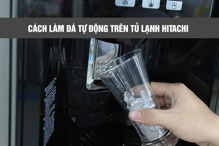 Hướng dẫn sử dụng chức năng làm đá tự động trên tủ lạnh Hitachi